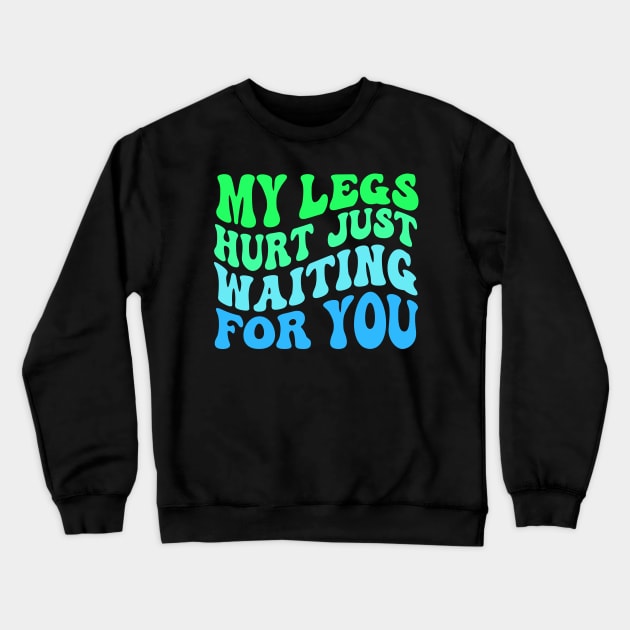 My Legs Hurt Just Waiting for you Crewneck Sweatshirt by TheDesignDepot